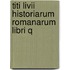 Titi Livii Historiarum Romanarum Libri Q