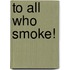 To All Who Smoke!