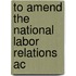 To Amend The National Labor Relations Ac