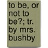 To Be, Or Not To Be?; Tr. By Mrs. Bushby