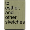 To Esther, And Other Sketches by Anne Isabella Ritchie