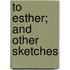 To Esther; And Other Sketches
