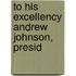 To His Excellency Andrew Johnson, Presid
