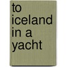 To Iceland In A Yacht door Robert Angus Smith