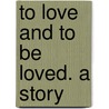 To Love And To Be Loved. A Story by Betty Roe