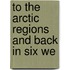 To The Arctic Regions And Back In Six We