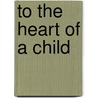 To The Heart Of A Child door Josephine Van Dyke Brownson