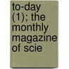 To-Day (1); The Monthly Magazine Of Scie by Ernest Belford Bax