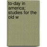 To-Day In America; Studies For The Old W by Joseph Hatton