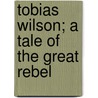 Tobias Wilson; A Tale Of The Great Rebel door Jeremiah Clemens