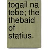 Togail Na Tebe; The Thebaid Of Statius. by Professor Publius Papinius Statius