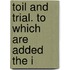 Toil And Trial. To Which Are Added The I