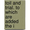 Toil And Trial. To Which Are Added The I by Camilla Crosland