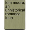 Tom Moore; An Unhistorical Romance, Foun door Unknown Author