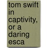 Tom Swift In Captivity, Or A Daring Esca door Victor Appleton