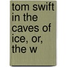 Tom Swift In The Caves Of Ice, Or, The W door Victor Appleton