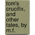 Tom's Crucifix, And Other Tales, By M.F.