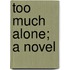 Too Much Alone; A Novel