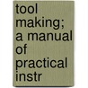 Tool Making; A Manual Of Practical Instr door Schoo American School of Correspondence