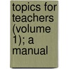 Topics For Teachers (Volume 1); A Manual by James Comper Gray