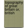 Topography Of Great Britain Or, British by George Alexander Cooke