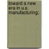 Toward A New Era In U.S. Manufacturing;