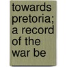 Towards Pretoria; A Record Of The War Be door Julian Ralph