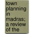 Town Planning In Madras; A Review Of The