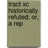 Tract Xc Historically Refuted; Or, A Rep