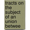Tracts On The Subject Of An Union Betwee door Onbekend