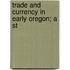 Trade And Currency In Early Oregon; A St