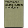 Tradesmen's Tokens, Current In London An by John Yonge Akerman