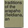 Traditions Of The Arapaho (Fieldiana, An by George Amos Dorsey