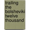 Trailing The Bolsheviki Twelve Thousand by Carl W. Ackerman