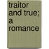 Traitor And True; A Romance