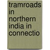 Tramroads In Northern India In Connectio door Sir William Patrick Andrew
