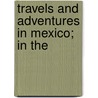 Travels And Adventures In Mexico; In The by William W. Carpenter