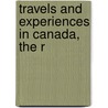 Travels And Experiences In Canada, The R by Peter O'Leary