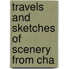 Travels And Sketches Of Scenery From Cha door W. Ltd