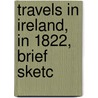 Travels In Ireland, In 1822, Brief Sketc by Thomas Reid