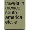 Travels In Mexico, South America, Etc. E by Godfrey Thomas Vigne