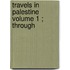 Travels In Palestine  Volume 1 ; Through