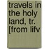 Travels In The Holy Land, Tr. [From Lifv