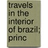 Travels In The Interior Of Brazil; Princ