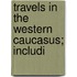 Travels In The Western Caucasus; Includi