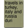 Travels In Turkey, Italy And Russia Duri by Thomas Macgill