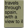 Travels Through Spain, With A View To Il door Sir John Talbot Dillon
