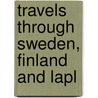 Travels Through Sweden, Finland And Lapl door Unknown Author