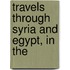 Travels Through Syria And Egypt, In The