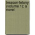 Treason-Felony (Volume 1); A Novel